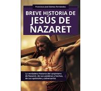 Breve historia de Jesús de Nazaret: La verdadera historia del carpintero de Nazaret, de sus palabras y hechos, de sus apóstoles y adversarios ... y Espiritualidad) (Spanish Edition)