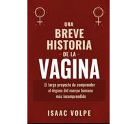 BREVE HISTORIA DE LA VAGINA. El largo proyecto de comprender al órgano del cuerpo humano más incomprendido: Un libro para conocer la larga, extraña y a menudo vergonzosa historia de la vagina.