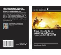 Breve historia de los sucesivos califas que reinaron de 632 a 1924