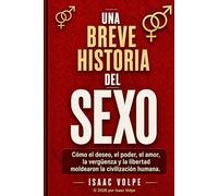 BREVE HISTORIA DEL SEXO. Cómo el deseo, el poder, el amor, la vergüenza y la libertad moldearon la civilización humana.: No es un manual sobre sexo. Es una historia de poder, vergüenza y amor.
