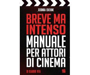 Breve ma Intenso Manuale per Attori di Cinema: Tecniche funzionali, segreti e formule che hanno del magico