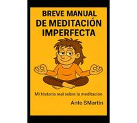 Breve manual de meditación imperfecta: Mi historia real sobre la meditación
