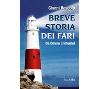 Breve storia dei fari. Da Omero a Internet - Boscolo Gianni
