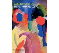 Breve storia del corpo - Catena Maria Teresa