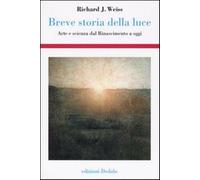 Breve storia della luce. Arte e scienza dal Rinascimento a oggi - Weiss Ri...