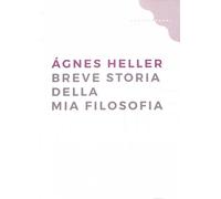 Breve storia della mia filosofia - / gnes Heller 2016