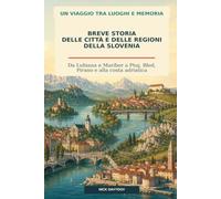 Breve storia delle città e delle regioni della Slovenia: Da Lubiana e Maribor a Ptuj, Bled, Pirano e alla costa adriatica