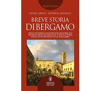 Breve storia di Bergamo. Dalle invasioni galliche alle signorie, dai Promessi Sposi all'Atalanta: tutta la storia della città dei Mille in un solo libro