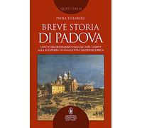 Breve storia di Padova. Uno straordinario viaggio nel tempo alla scoperta di una città caleidoscopica