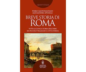 Breve storia di Roma. Tutta la lunga storia dell’Urbe: da piccolo villaggio a Città Eterna