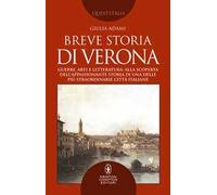 Breve storia di Verona. Guerre, arti e letteratura: alla scoperta dell'appassionante storia di una delle più straordinarie città italiane