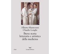 BREVE STORIA LETTERARIA E ARTISTICA DELLA MEDICINA - MANTOVANI ALBERTO, LONGHI
