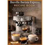 Breville Barista Express Recipe Book: Master Espresso, Cappuccino, Latte, and Café-Style Drinks at Home with Step-by-Step Recipes, Pro Techniques, Grinder Settings, and Troubleshooting Tips