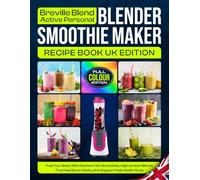Breville Blend Active Personal Blender Smoothie Maker Recipe Book UK Edition: Fuel Your Body With Nutrient-rich Smoothies, High-protein Blends That Help Boost Vitality And Support Daily Health Goals