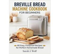 BREVILLE BREAD MACHINE COOKBOOK FOR BEGINNERS: 80 Easy, Foolproof Recipes for Perfect Homemade Bread