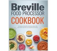 Breville Food Processor Cookbook: 215+ easy and healthy recipes for every meal including smoothies sauces vegan dishes and baby food made with your Breville food processor