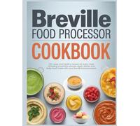 Breville Food Processor Cookbook: 215+ easy and healthy recipes for every meal including smoothies sauces vegan dishes and baby food made with your Breville food processor