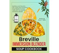 Breville Immersion Blender Soup Cookbook: Nutritious and Flavorful: 100+ Quick and Comforting Soup Recipes for Every Taste with Your Breville Immersion Blender