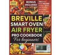 Breville Smart Oven Air Fryer Pro Cookbook for Beginners: 100 Easy, Fast Recipes You’ll Make on Repeat with Big Flavor and No Fuss
