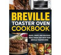 Breville Toaster Oven Cookbook: Simple and Delicious Meals with Step-by-Step Instructions for Your Breville Toaster Oven.