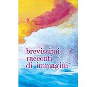 Brevissimi racconti di immagini. Ediz. ampliata