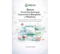 Brevo Email Marketing & Automation Blueprint to mastery: A Step-by-Step System to Build Engaging Campaigns, Automate Workflows, and Grow Your Online Business