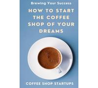 Brewing Your Success: How to Start the Coffee Shop of Your Dreams