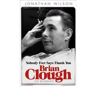 Brian Clough: Nobody Ever Says Thank You: The Biography