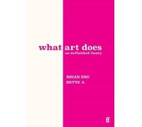 Brian Eno, Bette Adriaanse – What Art Does: An Unfinished Theory – Copertina rigida