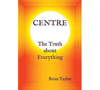 Brian F Taylor CENTRE The Truth about Everything (Tascabile)