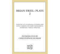 Brian Friel Plays 2: Dancing at Lughnasa; Fathers and Sons; Making History; Wonderful Tennessee; Molly Sweeney