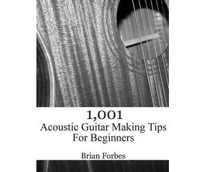 Brian Gary Forbes 1,001 Acoustic Guitar Making Tips For Beginners (Tascabile)