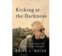 Brian J. Walsh Kicking at the Darkness - Bruce Cockburn and the Chri (Tascabile)
