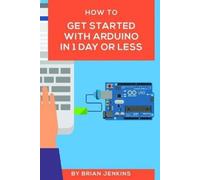 Brian Jenkins How to get started with Arduino in 1 day or less (Tascabile)