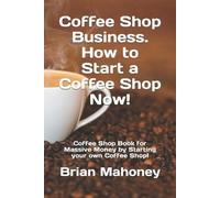 Brian Mahoney Coffee Shop Business. How to Start a Coffee Shop Now (Tascabile)