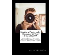Brian Mahoney Starting a Photography Business with Your Nikon D7100 (Tascabile)