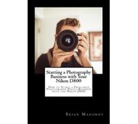 Brian Mahoney Starting a Photography Business with Your Nikon D800 (Tascabile)