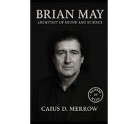 Brian May: Architect of Sound and Science: The Untold Story of Queen’s Guitar Visionary, the Red Special, and a Life Between Rock and the Cosmos