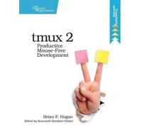 Tmux 2: Productive Mouse-Free Development by Hogan, Brian P.