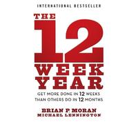 The 12 Week Year: Get More Done in 12 Weeks Than Others Do in 12 Months