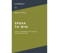 Speak to Win: How to Present with Power in Any Situation by Tracy, Brian