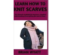 BRIAN WYATT Learn How to Knit Scarves: A concise manual on the step (Tascabile)