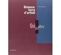 Brianza: terra d'artisti. Qui, già, oltre. Catalogo della mostra. Ediz. illustrata