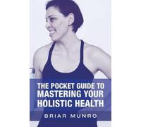 Briar Munro The Pocket Guide to Mastering Your Holistic Health (Tascabile)
