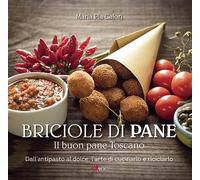 Briciole di pane. Il buon pane toscano. Dall'antipasto al dolce, l'arte di cucinarlo e riciclarlo. Ediz. illustrata