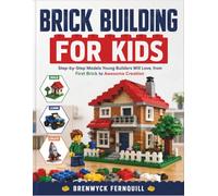BRICK BUILDING FOR KIDS: Step-by-Step Models Young Builders Will Love, from First Brick to Awesome Creation