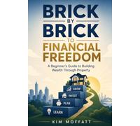 Brick by Brick to Financial Freedom: A Beginner’s Guide to Building Wealth Through Property