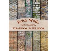 Brick Walls Rustic Masonry Scrapbook Paper Book: Double-Sided Vintage Brick Background Papers For Scrapbooking, Junk Journaling, And Crafting
