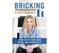 Bricking It: From Stay at Home Mum to Millions in Property - Bremner Nicole