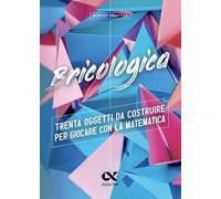 Bricologica. Trenta oggetti da costruire per giocare con la matematica. Ediz. a colori